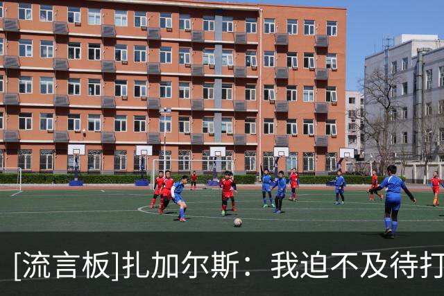 [流言板]扎加尔斯：我迫不及待打下一场比赛，打出更好的表现